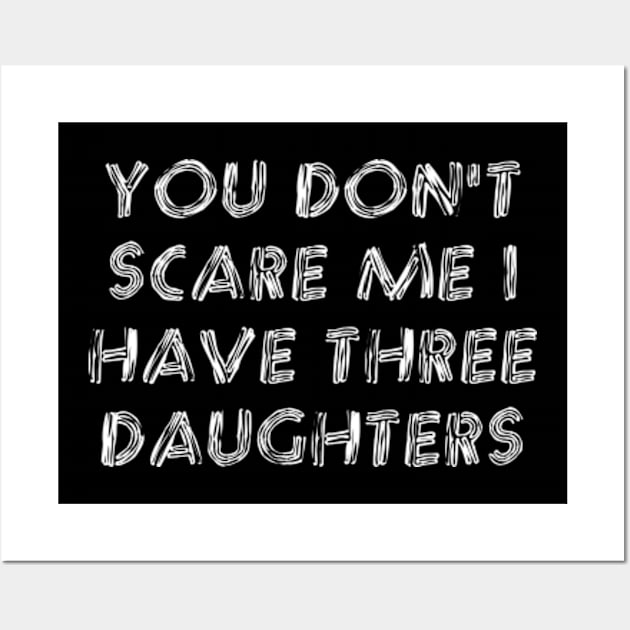 You Don't Scare Me I Have Three Daughters Wall Art by Dog and cat lover